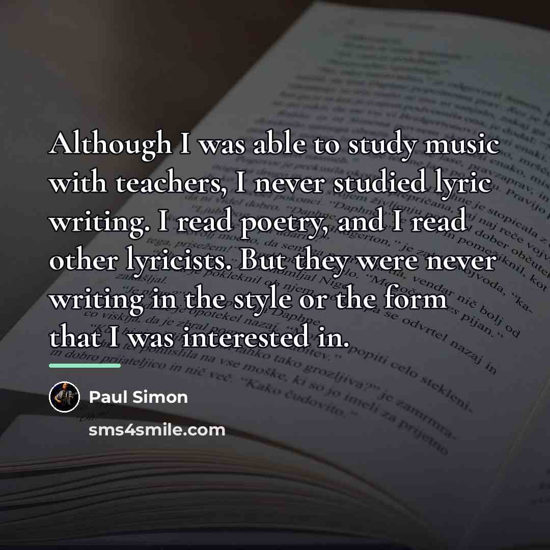 “Although I was able to study music with teachers, I…” quote by Paul Simon