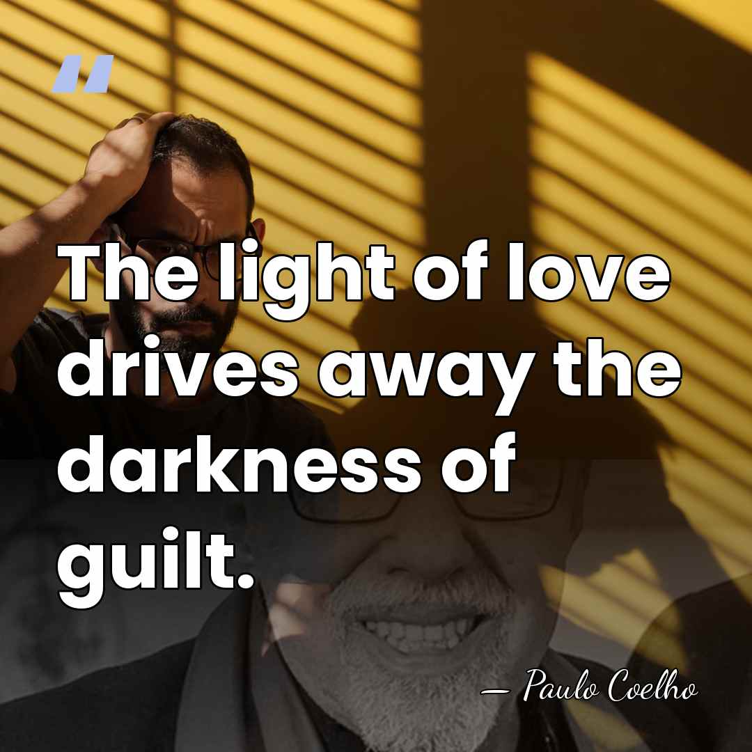 The light of love drives away the darkness of guilt. - Paulo Coelho