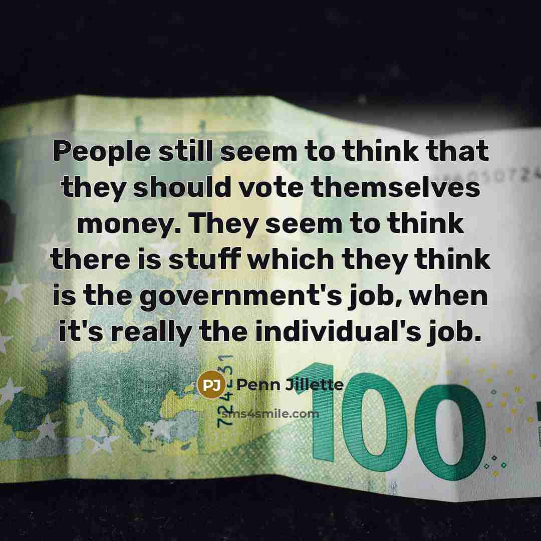 “People still seem to think that they should vote themselves…” quote by Penn Jillette