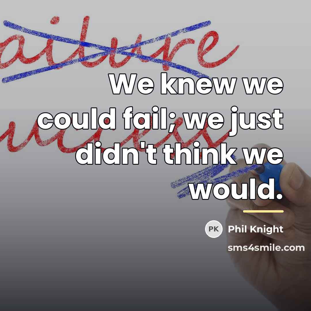 “We knew we could fail; we just didn't think we…” quote by Phil Knight
