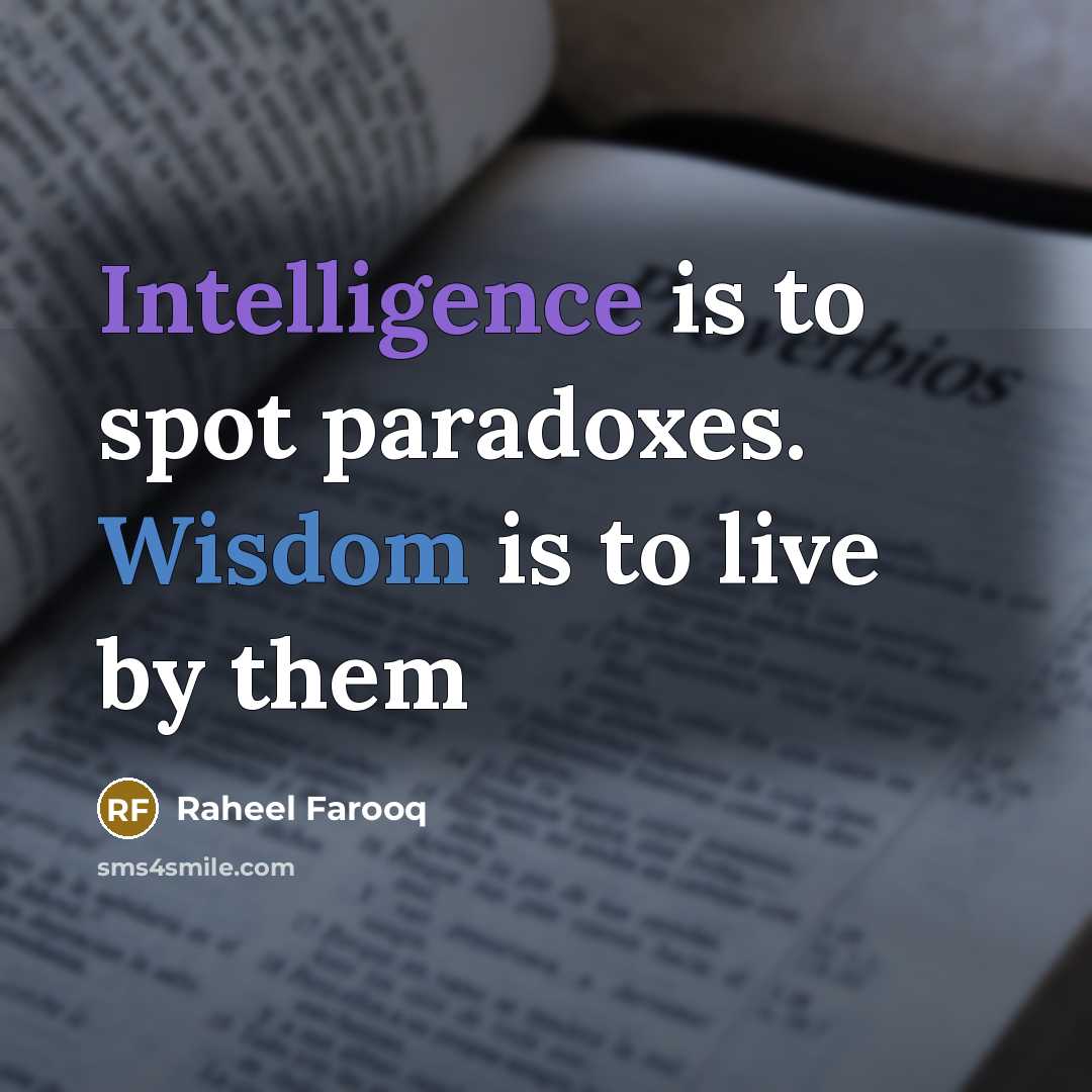 “Intelligence is to spot paradoxes. Wisdom is to live by…” quote by Raheel Farooq