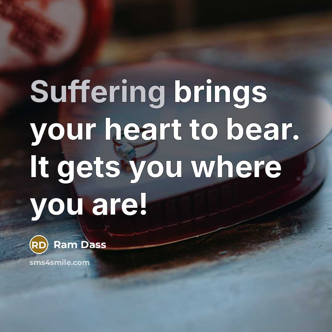 “Suffering brings your heart to bear. It gets you where…” quote by Ram Dass