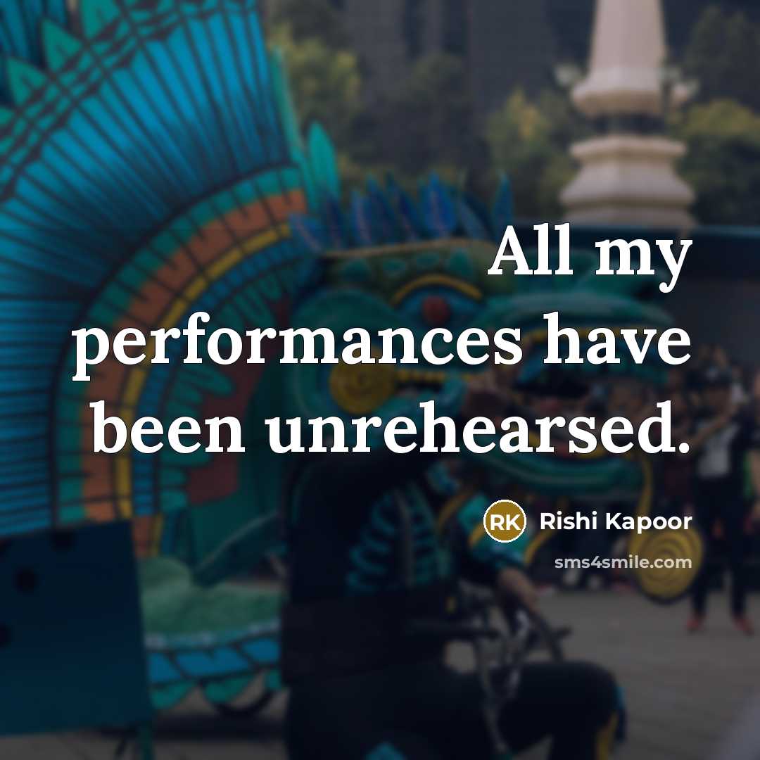 “All my performances have been unrehearsed.…” quote by Rishi Kapoor