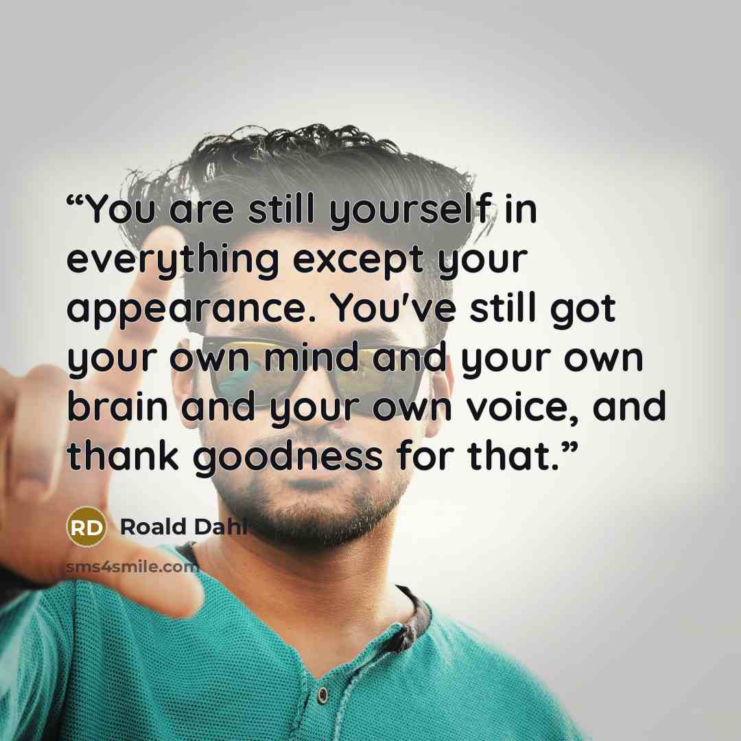 “You are still yourself in everything except your appearance. You've still got your own mind and your own brain and your own voice, and thank goodness for that.” quote by Roald Dahl