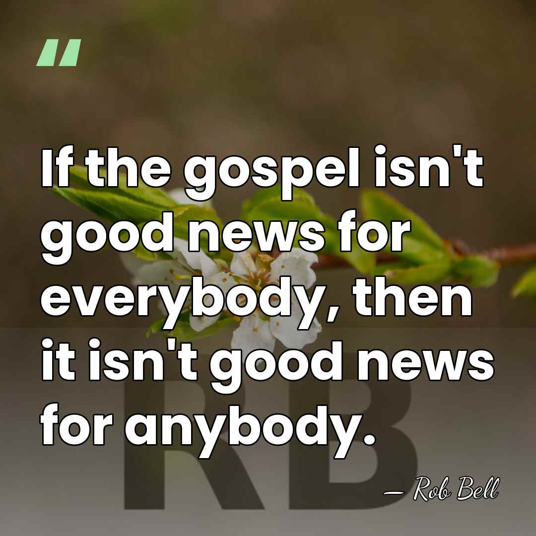 If the gospel isn't good news for everybody, then it isn't good&hellip; - Rob Bell