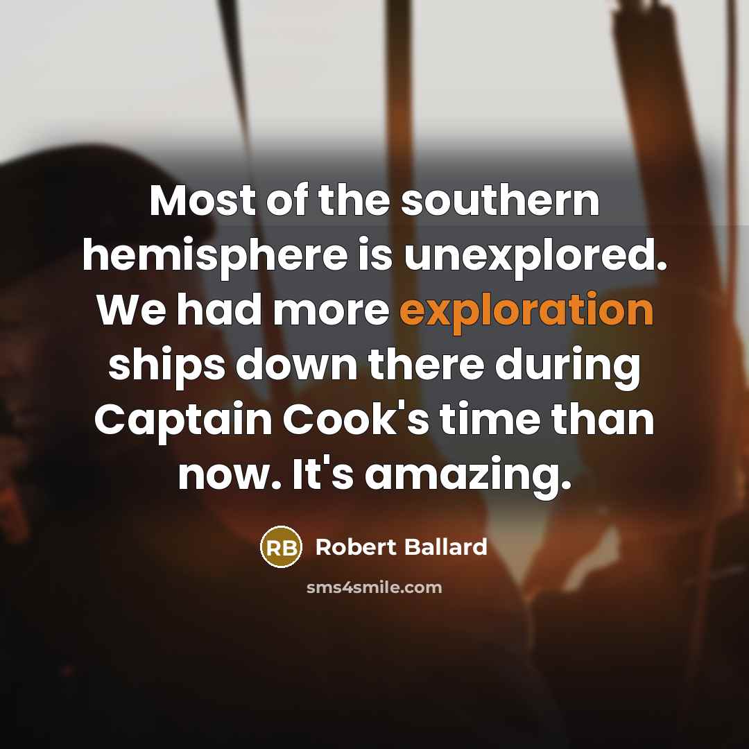“Most of the southern hemisphere is unexplored. We had more…” quote by Robert Ballard