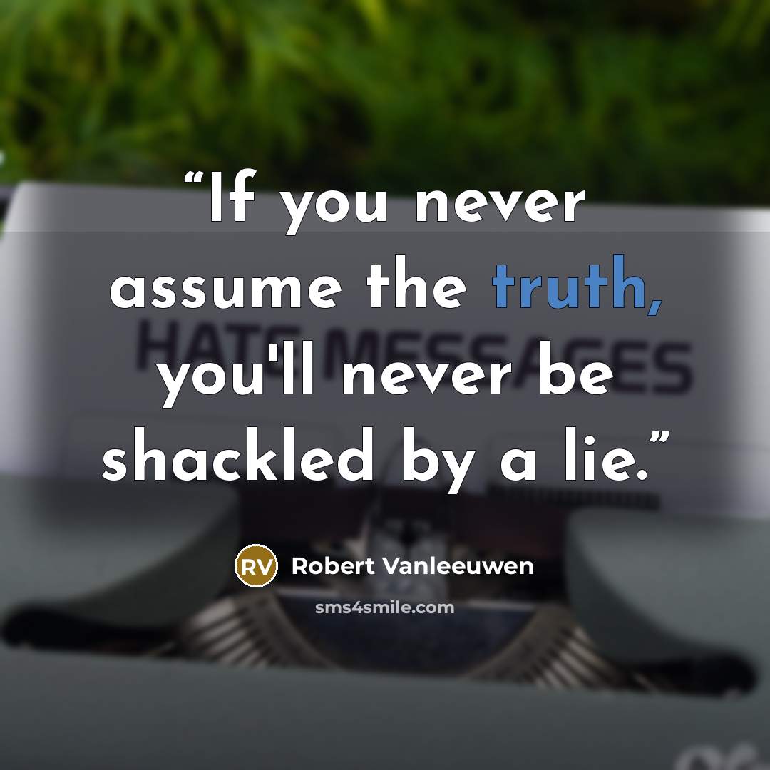 “If you never assume the truth, you'll never be shackled by a lie.” quote by Robert Vanleeuwen