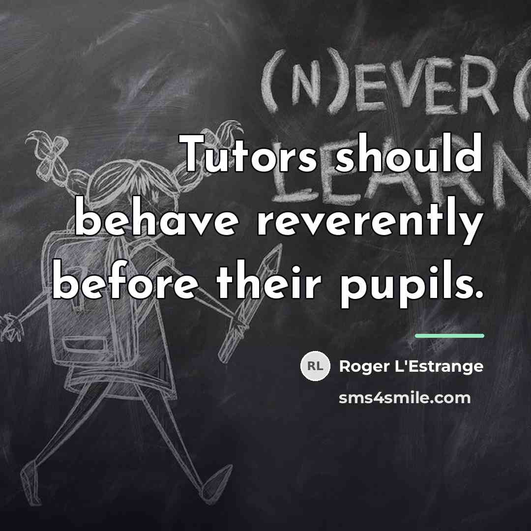 “Tutors should behave reverently before their pupils.…” quote by Roger L'Estrange