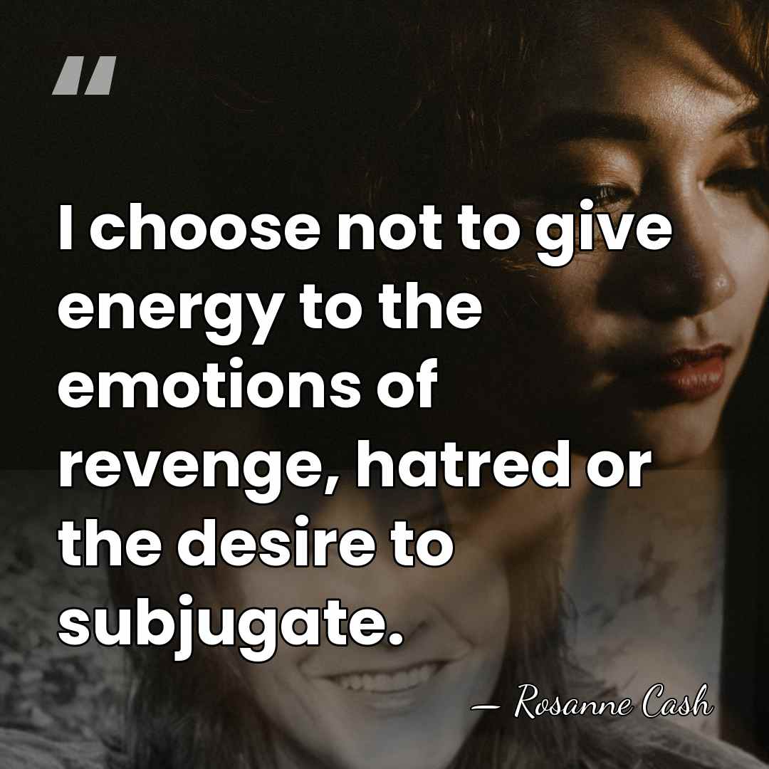 I choose not to give energy to the emotions of revenge, hatred&hellip; - Rosanne Cash