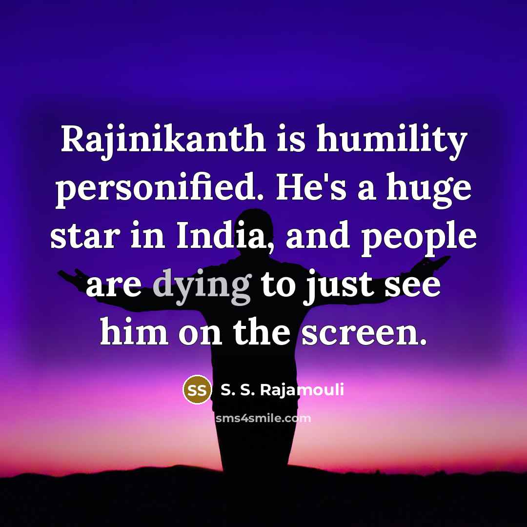 “Rajinikanth is humility personified. He's a huge star in India, and people are dying to just see him on the screen.” quote by S. S. Rajamouli