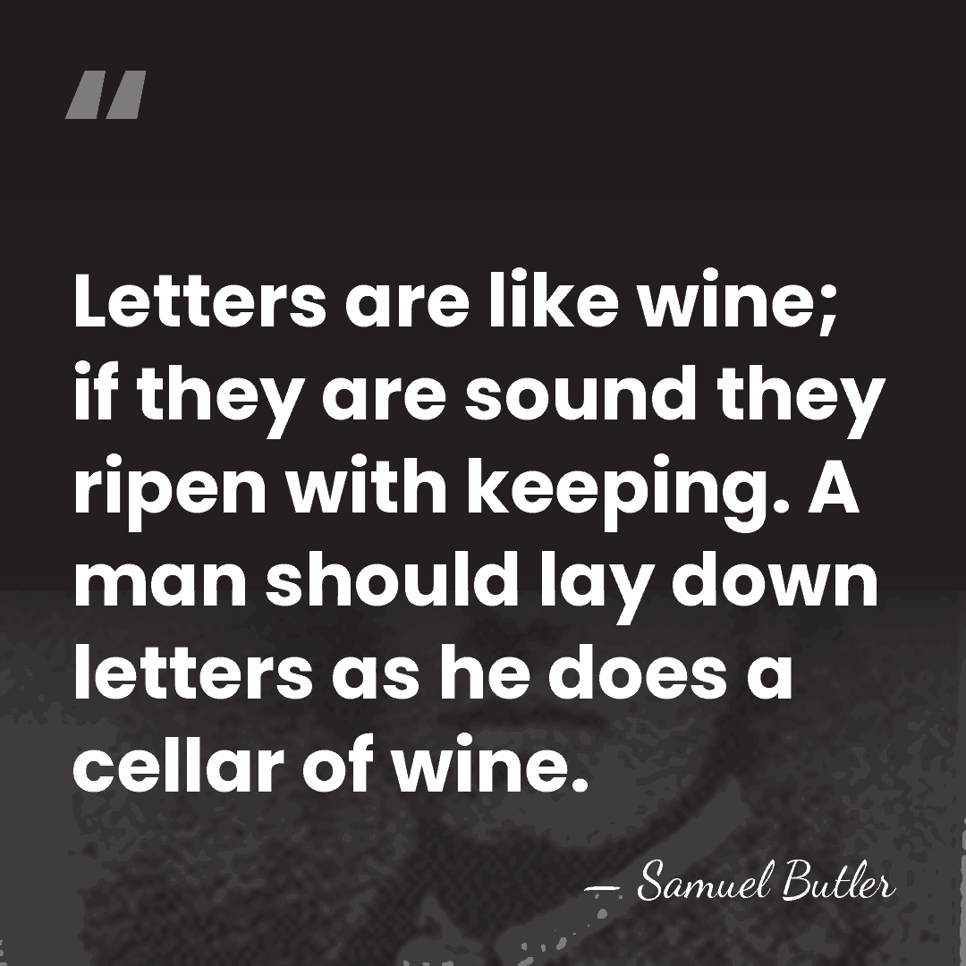 Letters are like wine; if they are sound they ripen with keeping.&hellip; - Samuel Butler
