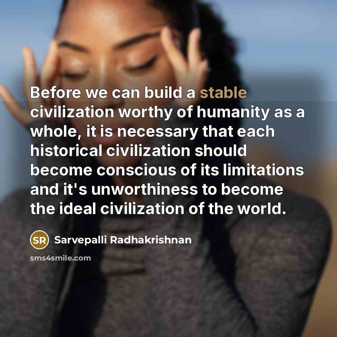 “Before we can build a stable civilization worthy of humanity…” quote by Sarvepalli Radhakrishnan
