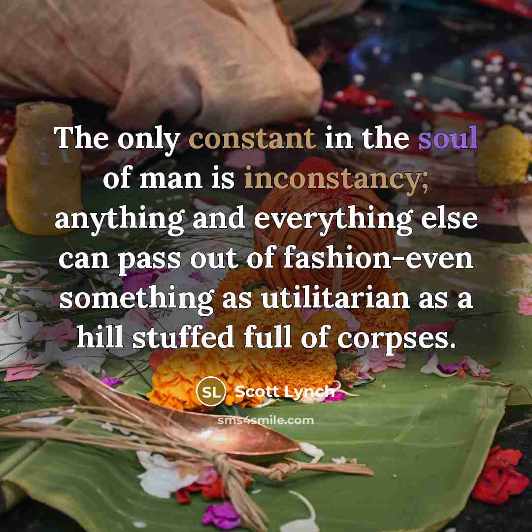 “The only constant in the soul of man is inconstancy;…” quote by Scott Lynch