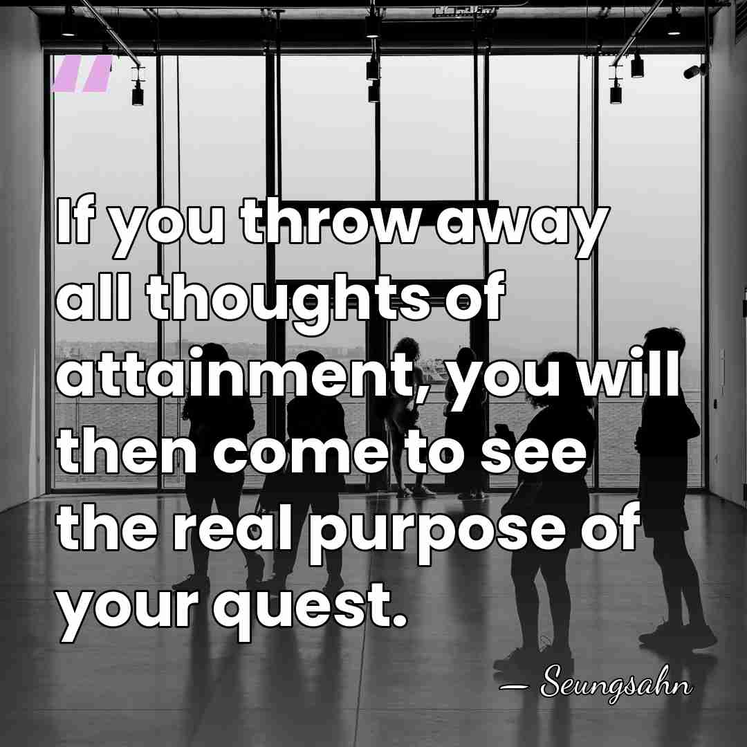 If you throw away all thoughts of attainment, you will then come&hellip; - Seungsahn