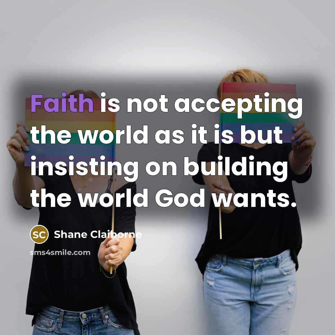 “Faith is not accepting the world as it is but…” quote by Shane Claiborne