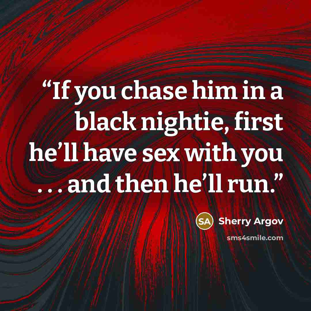 “If you chase him in a black nightie, first he’ll have sex with you . . . and then he’ll run.” quote by Sherry Argov