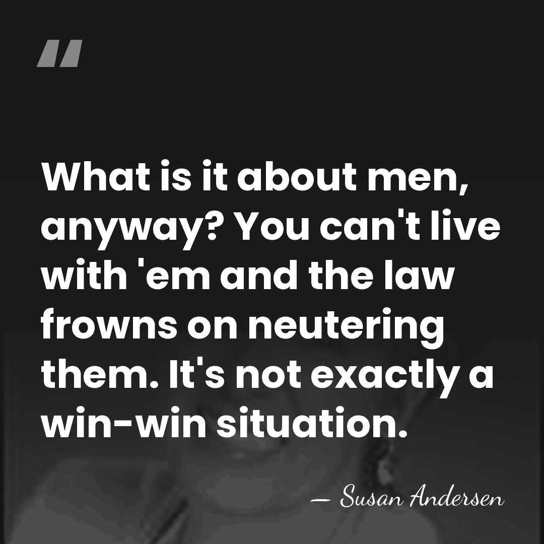 What is it about men, anyway? You can't live with 'em and&hellip; - Susan Andersen