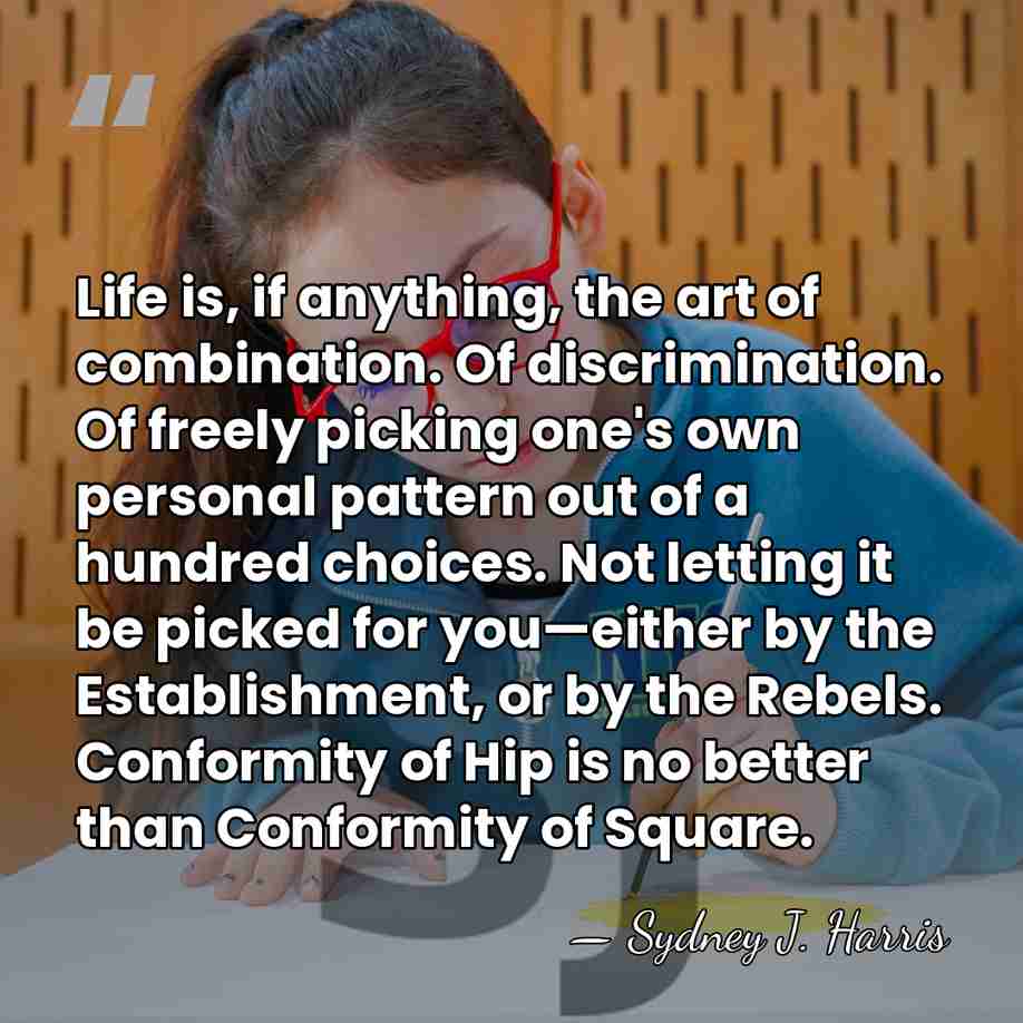 Life is, if anything, the art of combination. Of discrimination. Of freely&hellip; - Sydney J. Harris