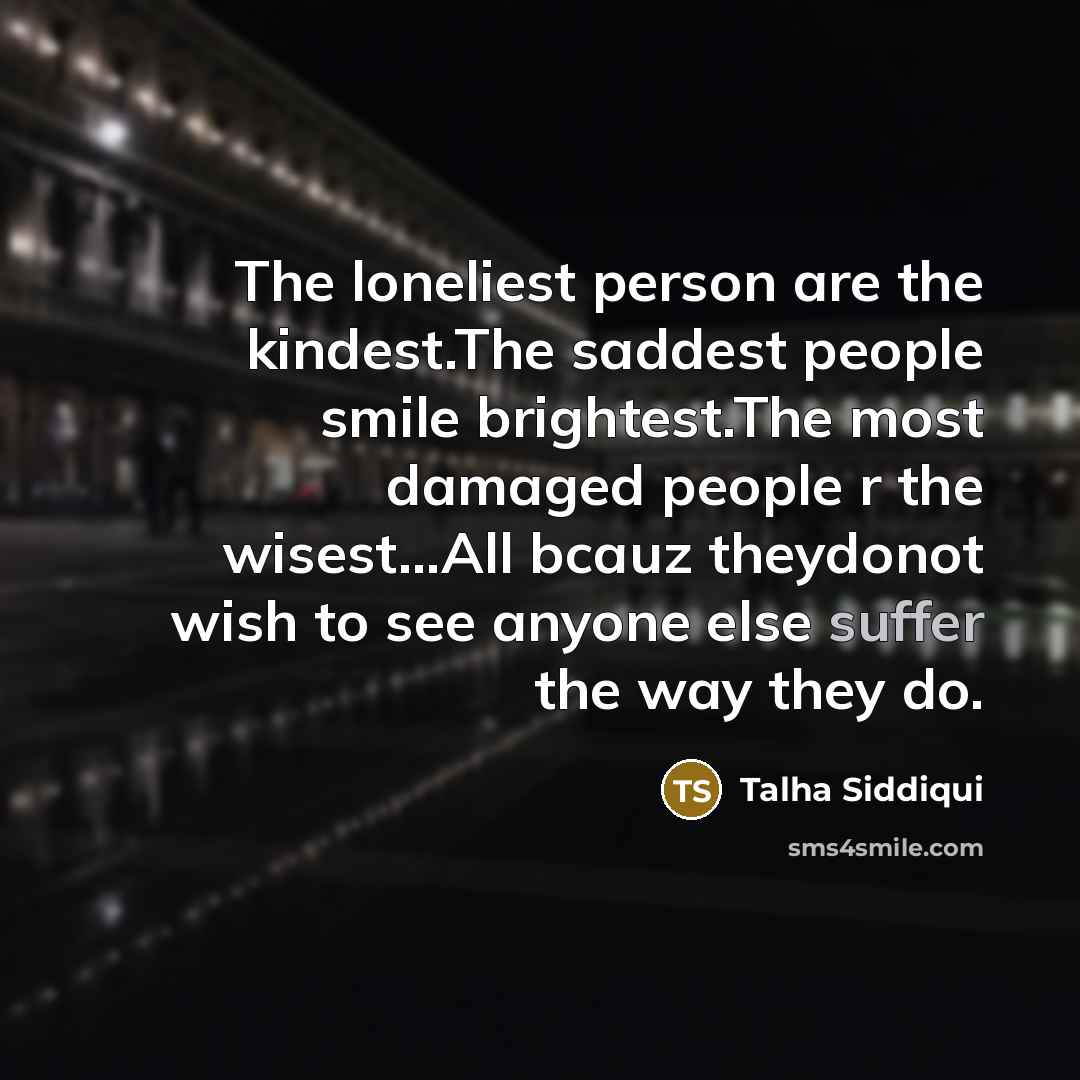 “The loneliest person are the kindest.The saddest people smile brightest.The…” quote by Talha Siddiqui