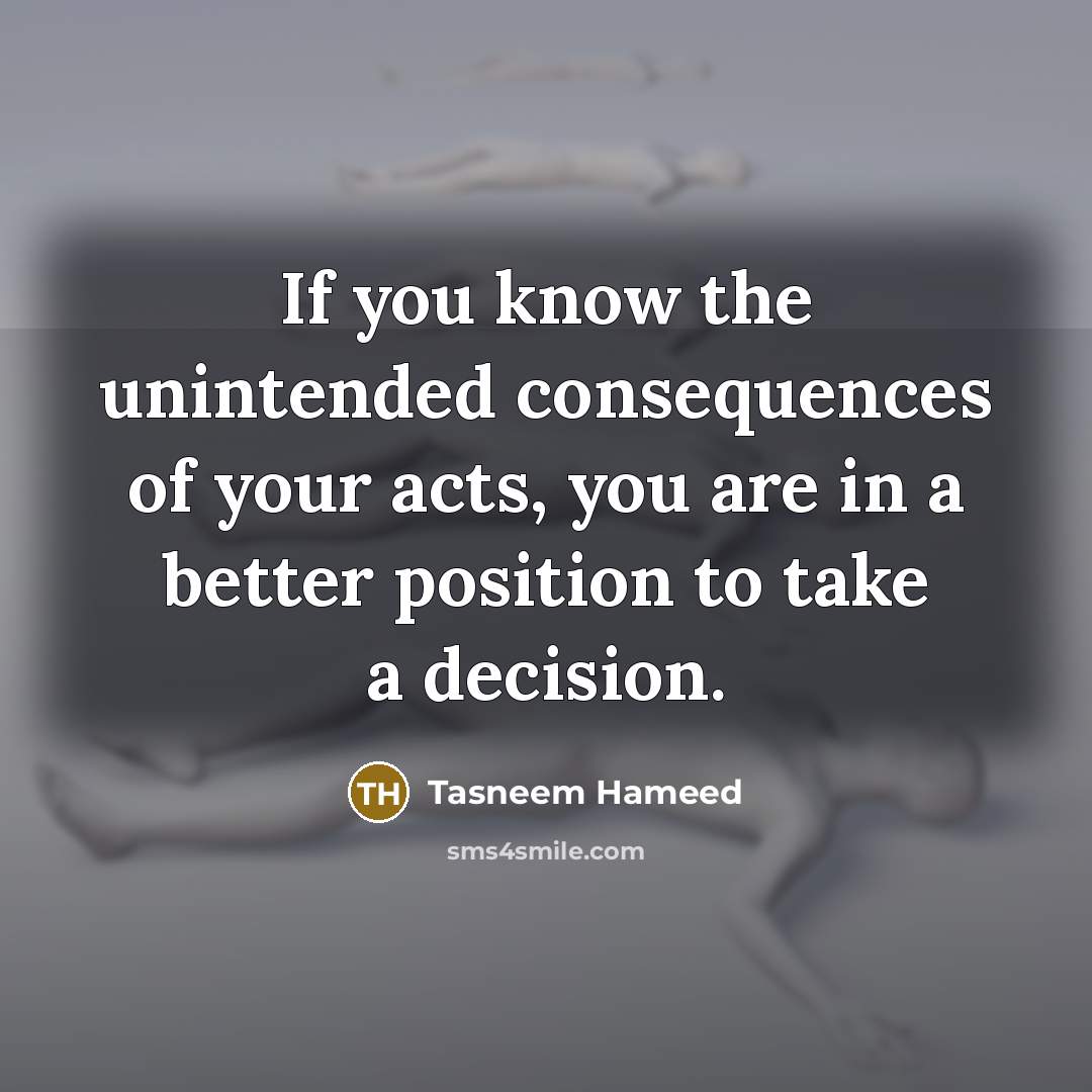 “If you know the unintended consequences of your acts, you…” quote by Tasneem Hameed