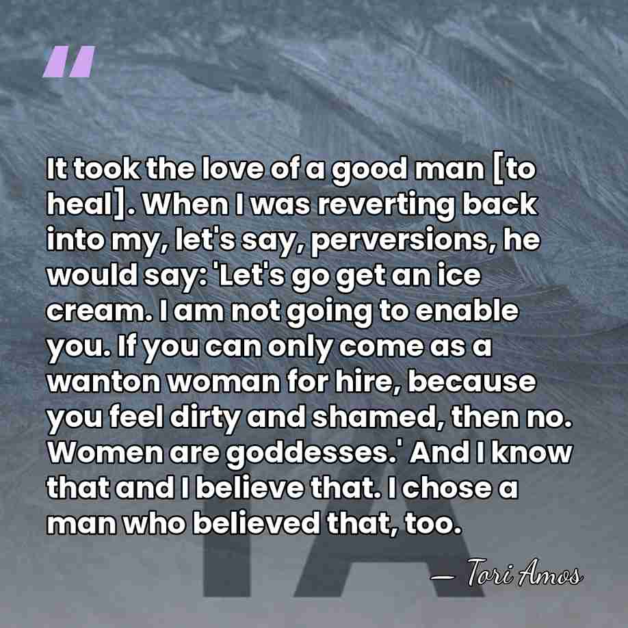 It took the love of a good man [to heal]. When I&hellip; - Tori Amos