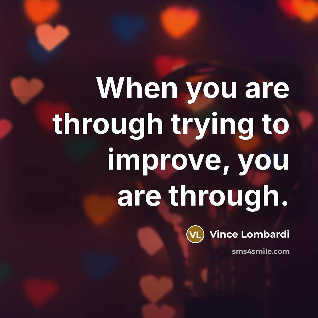 “When you are through trying to improve, you are through.…” quote by Vince Lombardi