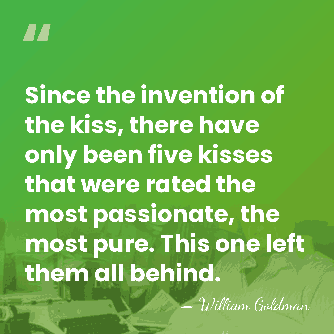 Since the invention of the kiss, there have only been five kisses&hellip; - William Goldman