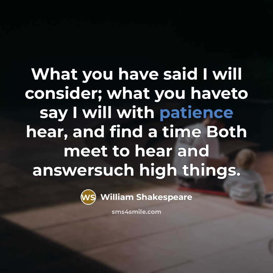 “What you have said I will consider; what you haveto…” quote by William Shakespeare