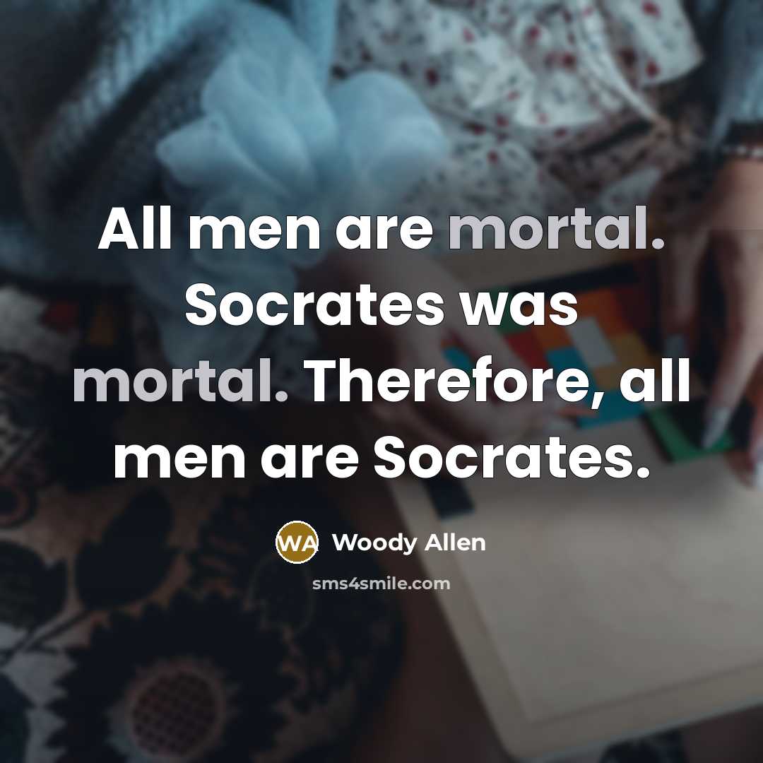 “All men are mortal. Socrates was mortal. Therefore, all men…” quote by Woody Allen