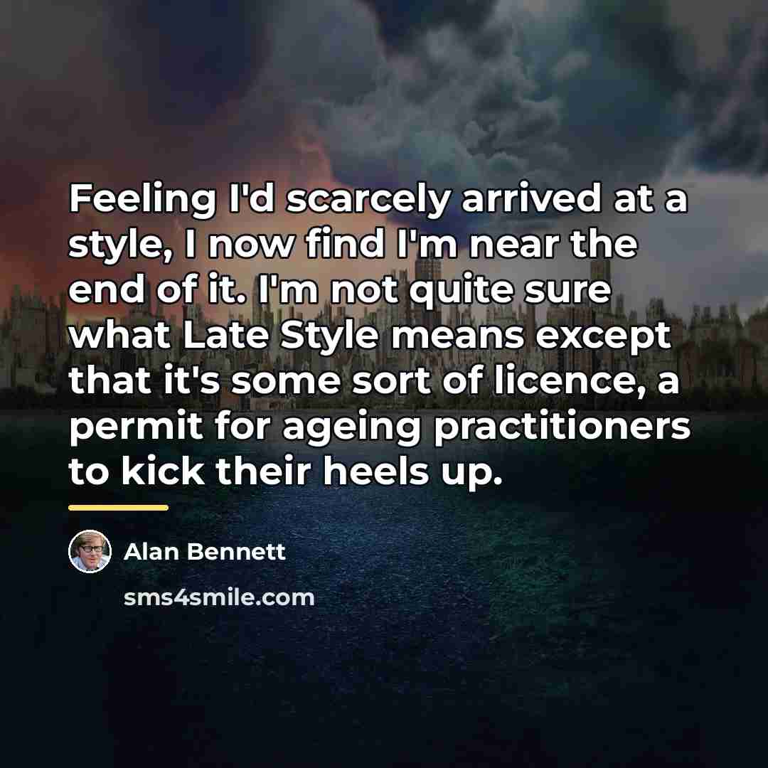 “Feeling I'd scarcely arrived at a style, I now find…” quote by Alan Bennett