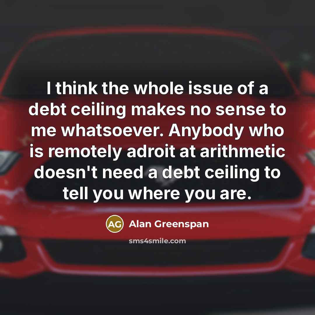 “I think the whole issue of a debt ceiling makes…” quote by Alan Greenspan