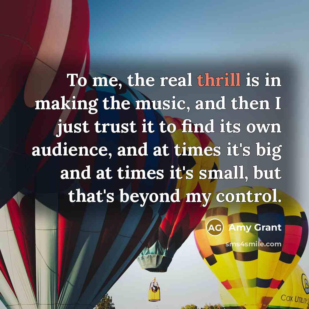 “To me, the real thrill is in making the music,…” quote by Amy Grant