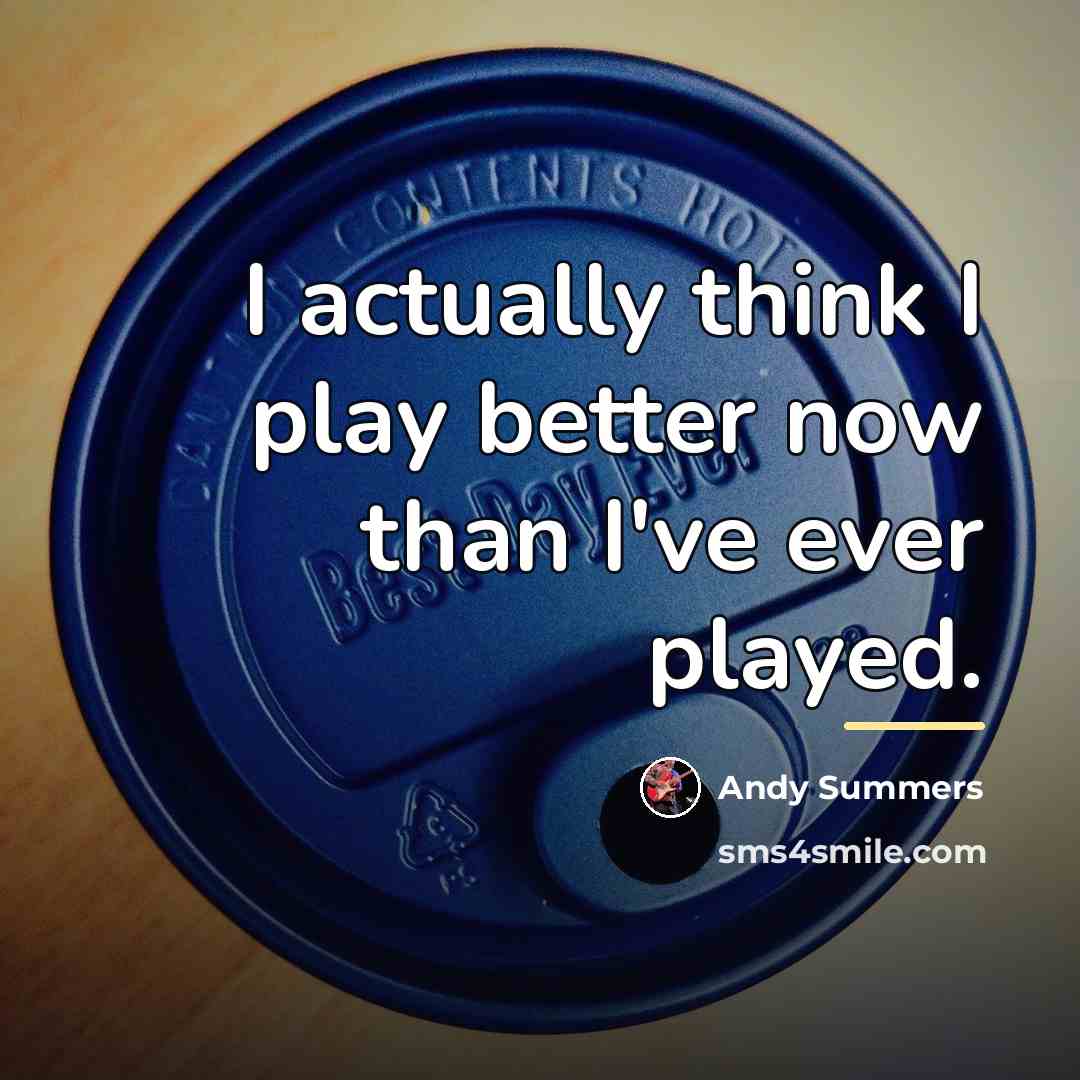 “I actually think I play better now than I've ever…” quote by Andy Summers