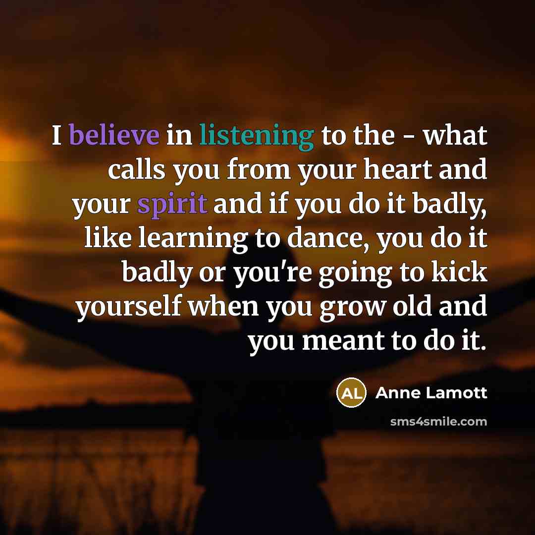 “I believe in listening to the - what calls you…” quote by Anne Lamott