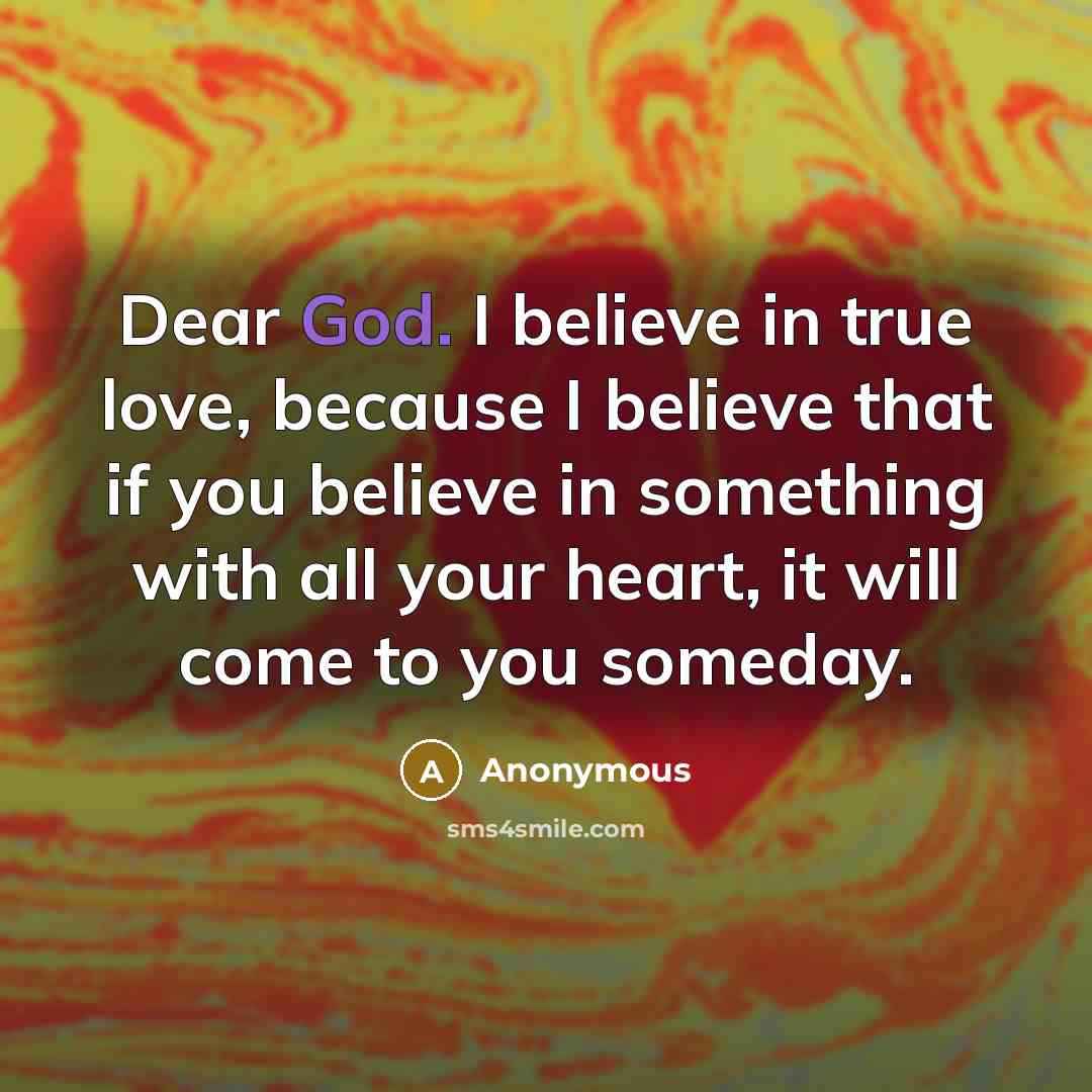 “Dear God. I believe in true love, because I believe…” quote by Anonymous