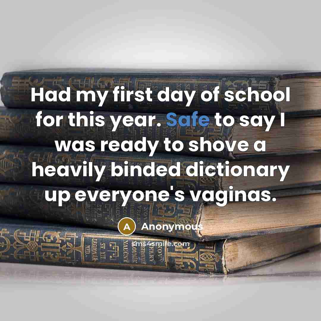 “Had my first day of school for this year. Safe to say I was ready to shove a heavily binded dictionary up everyone's vaginas.” quote by Anonymous