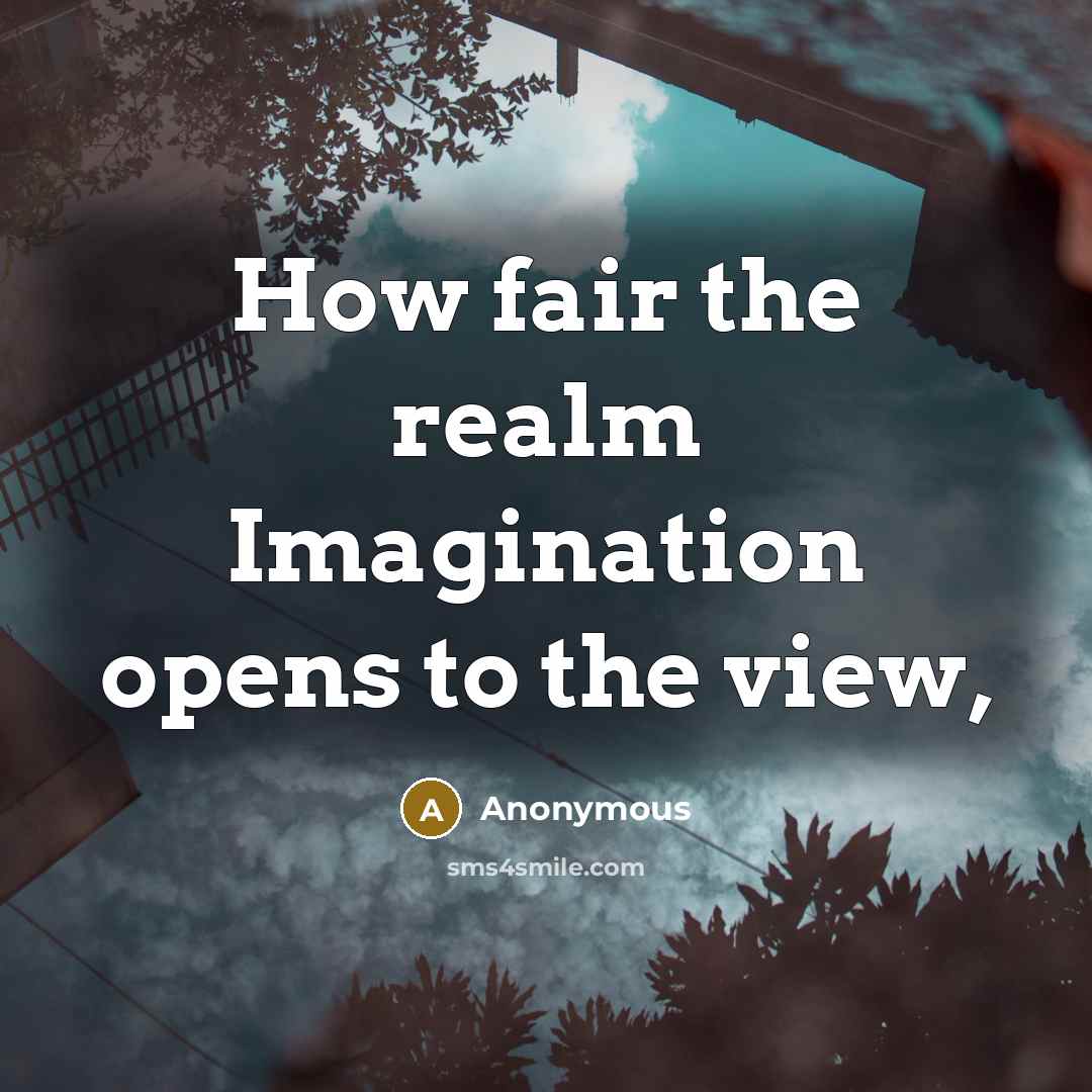 “How fair the realm Imagination opens to the view,” quote by Anonymous