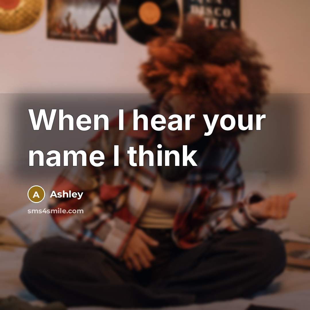 “When I hear your name I think” quote by Ashley