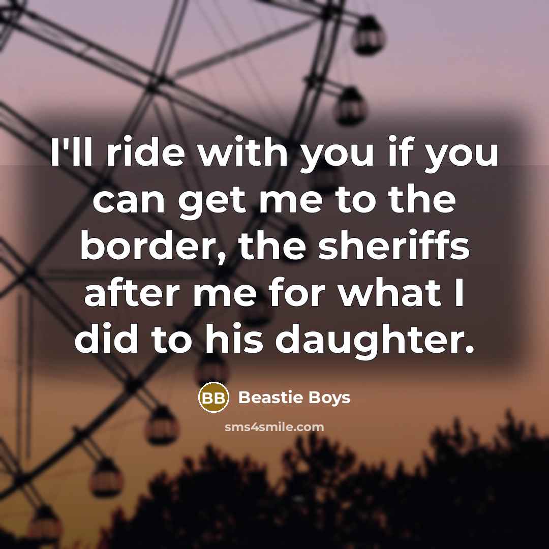 “I'll ride with you if you can get me to…” quote by Beastie Boys