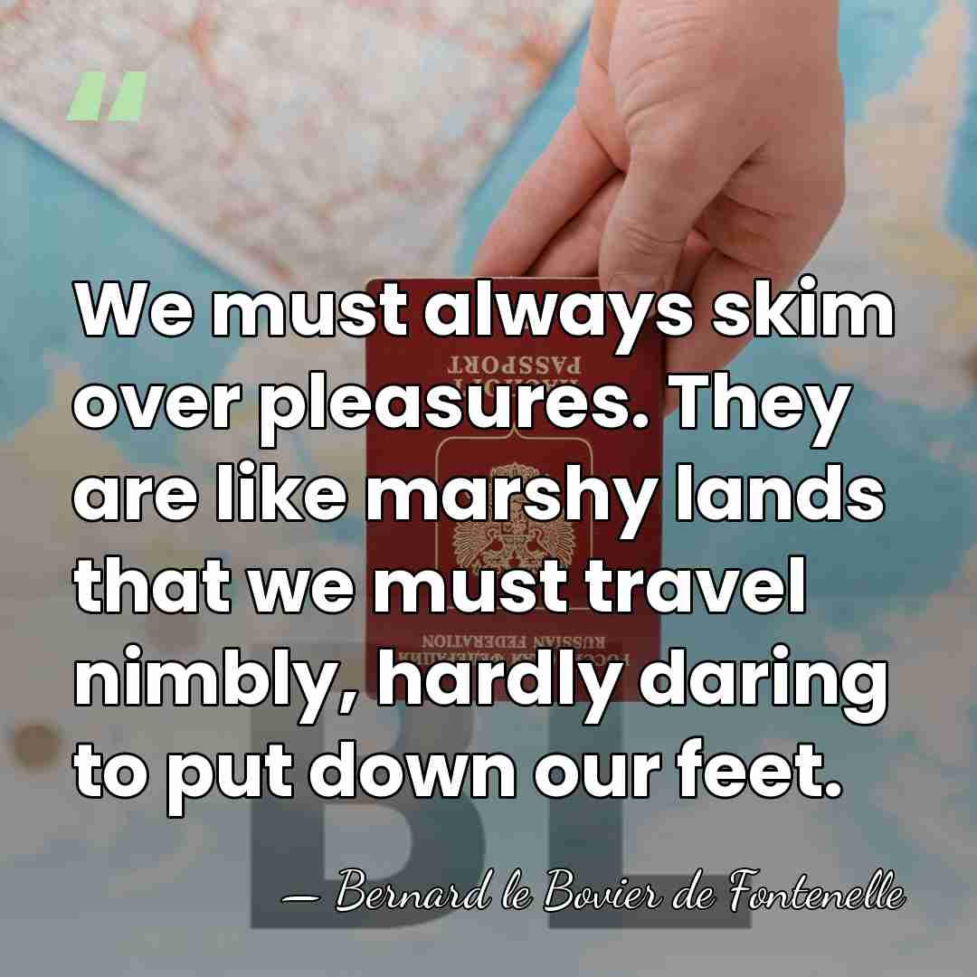 We must always skim over pleasures. They are like marshy lands that&hellip; - Bernard le Bovier de Fontenelle