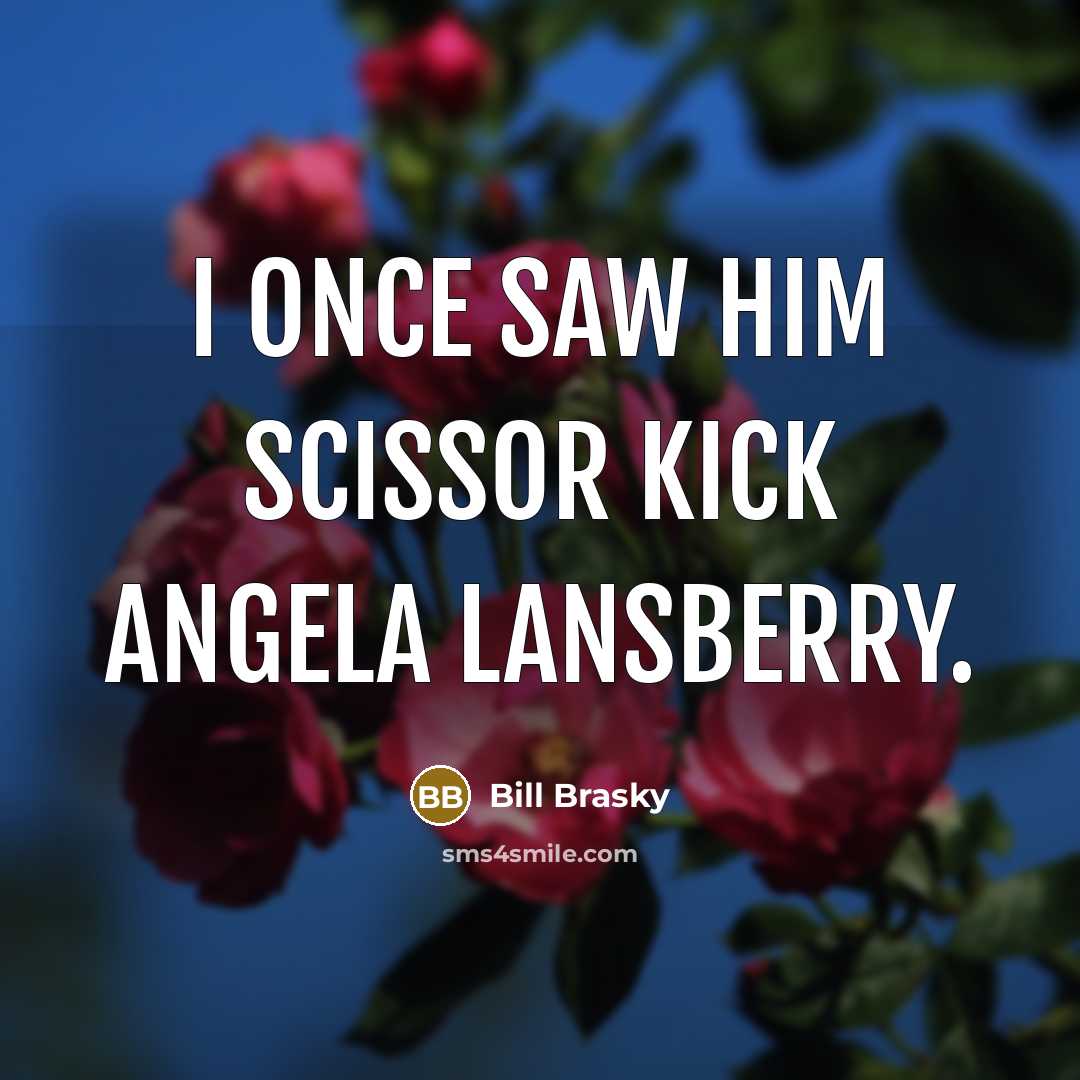 “I once saw him scissor kick Angela Lansberry.” quote by Bill Brasky