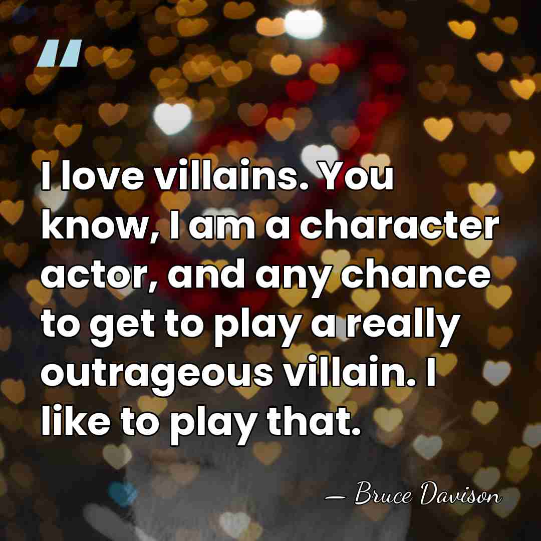 I love villains. You know, I am a character actor, and any&hellip; - Bruce Davison
