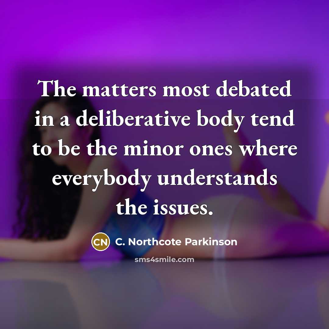 “The matters most debated in a deliberative body tend to…” quote by C. Northcote Parkinson