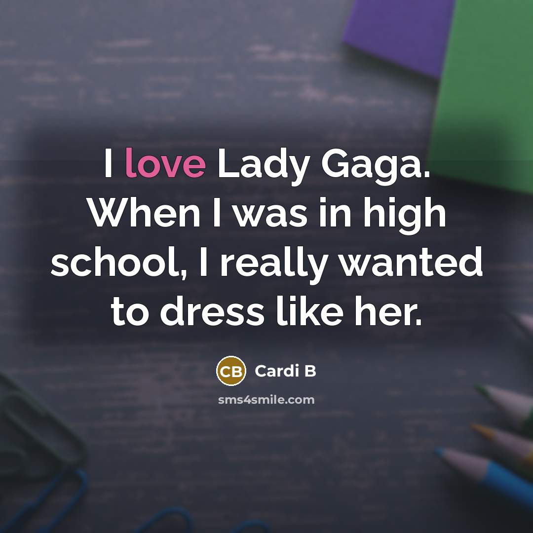 “I love Lady Gaga. When I was in high school,…” quote by Cardi B