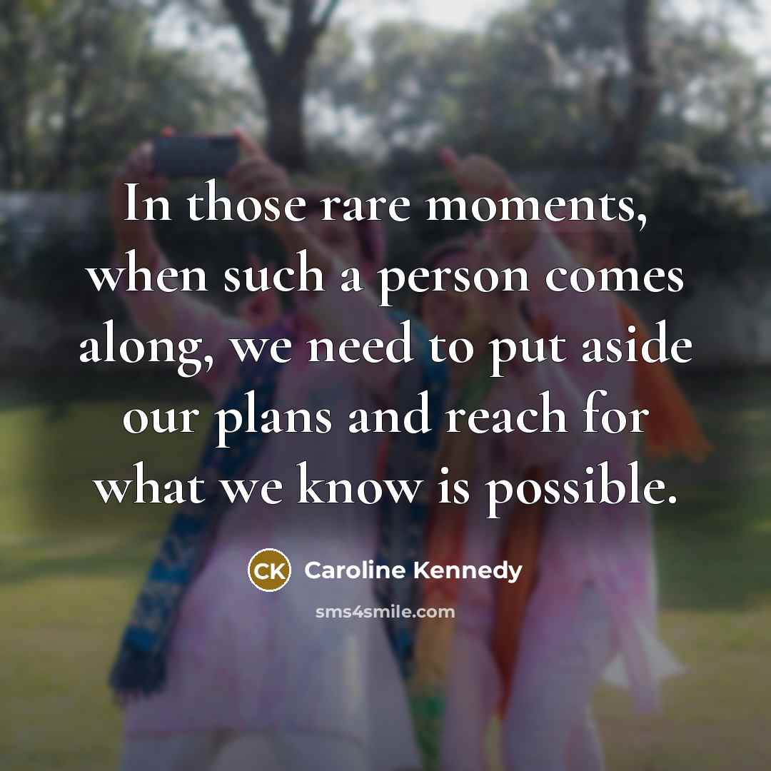 “In those rare moments, when such a person comes along,…” quote by Caroline Kennedy