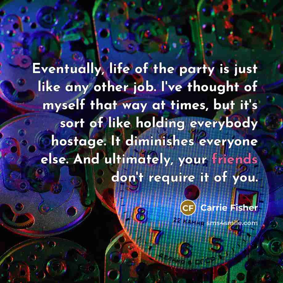 “Eventually, life of the party is just like any other…” quote by Carrie Fisher