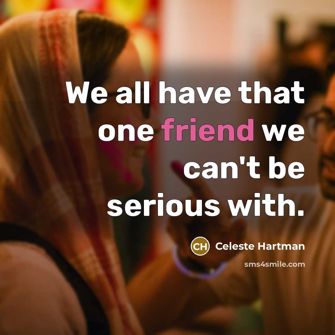 “We all have that one friend we can't be serious…” quote by Celeste Hartman