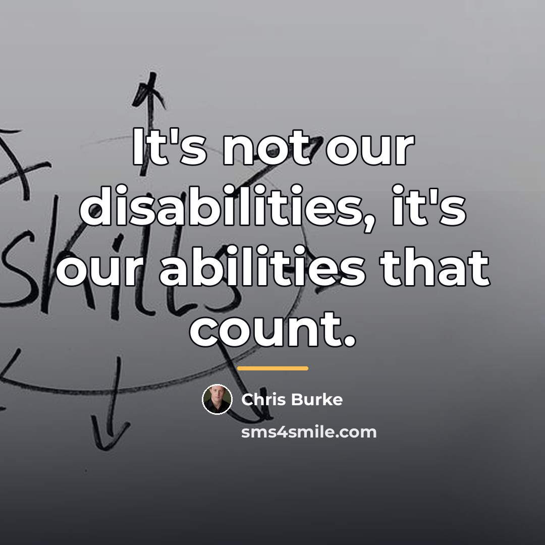 “It's not our disabilities, it's our abilities that count.…” quote by Chris Burke
