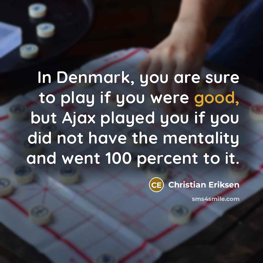 “In Denmark, you are sure to play if you were…” quote by Christian Eriksen