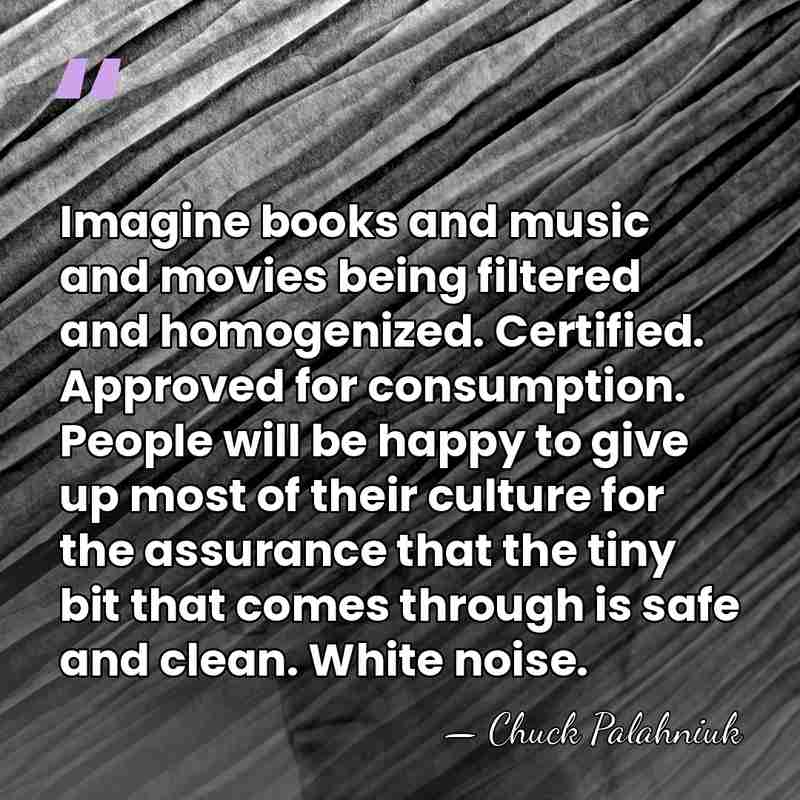 Imagine books and music and movies being filtered and homogenized. Certified. Approved&hellip; - Chuck Palahniuk